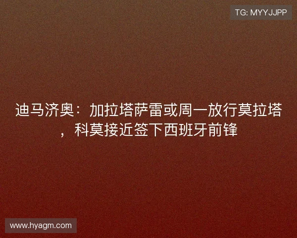 迪马济奥:加拉塔萨雷或周一放行莫拉塔,科莫接近签下西班牙前锋 迪马济奥:加拉塔萨雷或周一放行莫拉塔,科莫接近签下西班牙前锋
